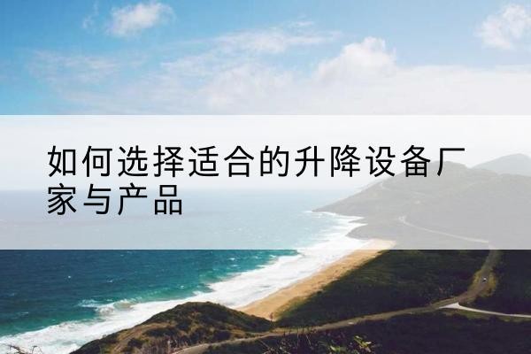 永和电动升降平台厂家-如何选择适合的升降设备厂家与产品