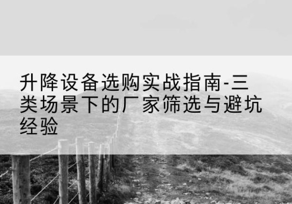 永和移动式升降机厂家推荐-升降设备选购实战指南-三类场景下的厂家筛选与避坑经验