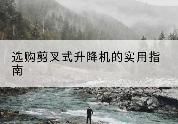 永和剪叉式升降机怎么选-选购剪叉式升降机的实用指南