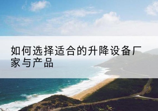 永和电动升降平台厂家-如何选择适合的升降设备厂家与产品
