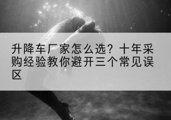 永和升降车厂家-怎么选？十年采购经验教你避开三个常见误区