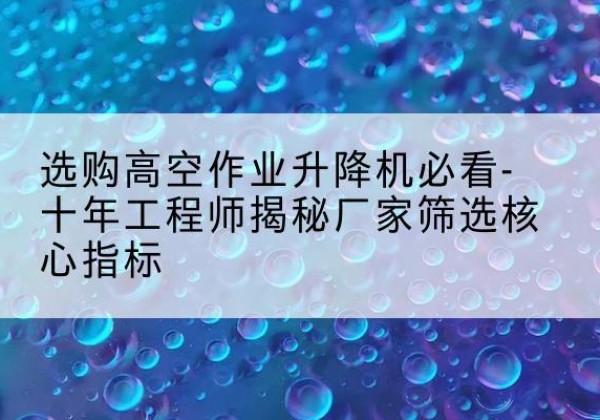 永和高空作业升降机厂家推荐-选购高空作业升降机必看-十年工程师揭秘厂家筛选核心指标