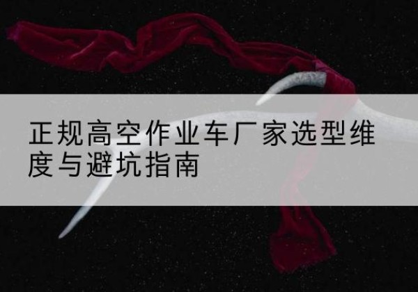 永和高空作业车厂家-正规选型维度与避坑指南